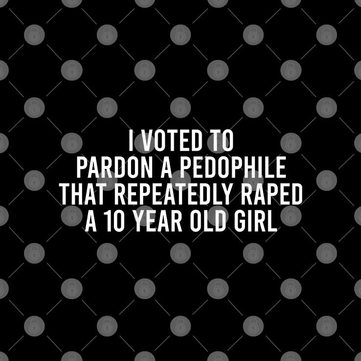 I Voted To Pardon A Pedophile That Repeatedly Raped A 10-year-old Girl T Shirt Unisex