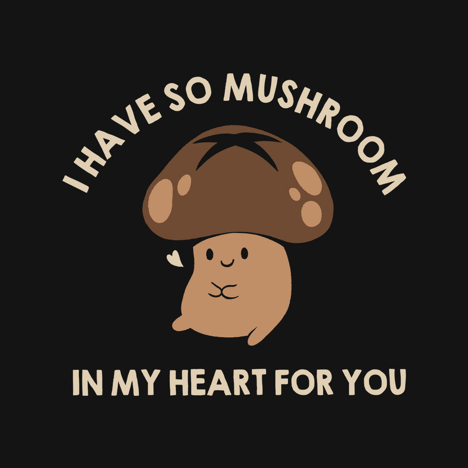 I Have So Mushroom In My Heart For You Unisex