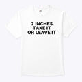2 Inches Take It Or Leave It Tee Shirt Unisex