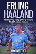 Erling Haaland: The Inspiring Story of One of Soccer’s Most Dominant Strikers (Soccer Biography Books)