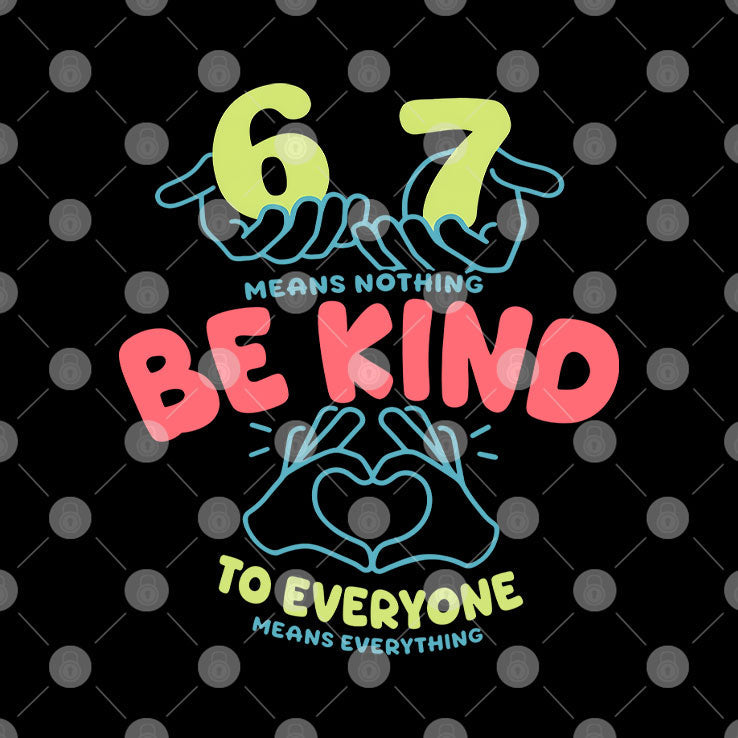 67 Means Nothing Be Kind To Everyone Means Everything Shirt Unisex