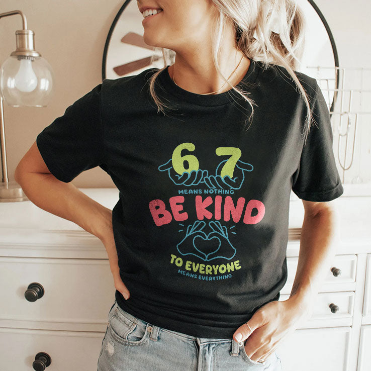 67 Means Nothing Be Kind To Everyone Means Everything Shirt Unisex