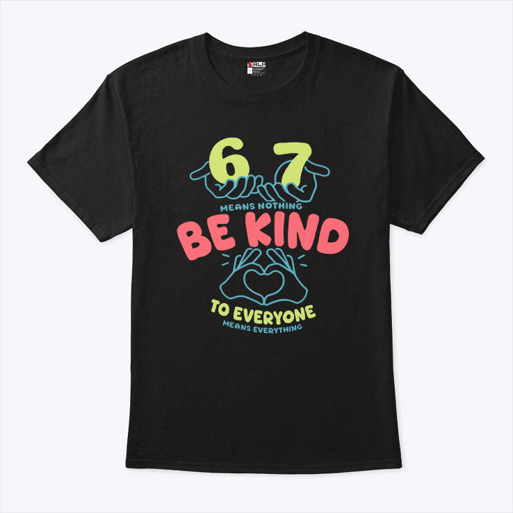 67 Means Nothing Be Kind To Everyone Means Everything Shirt Unisex