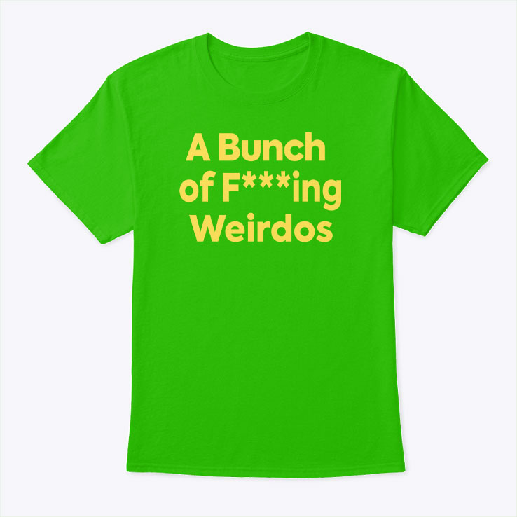 A Bunch Of Fucking Weirdos T Shirt Unisex