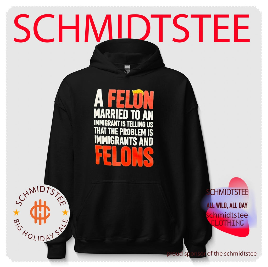A Felon Married to an Immigrant Is Telling Us the Problem Is Immigrants and Felons shirt Unisex