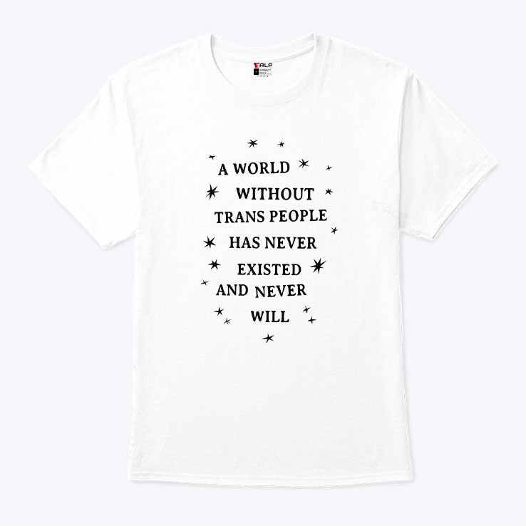 A World Without Trans People Has Never Existed And Never Will T Shirt Unisex