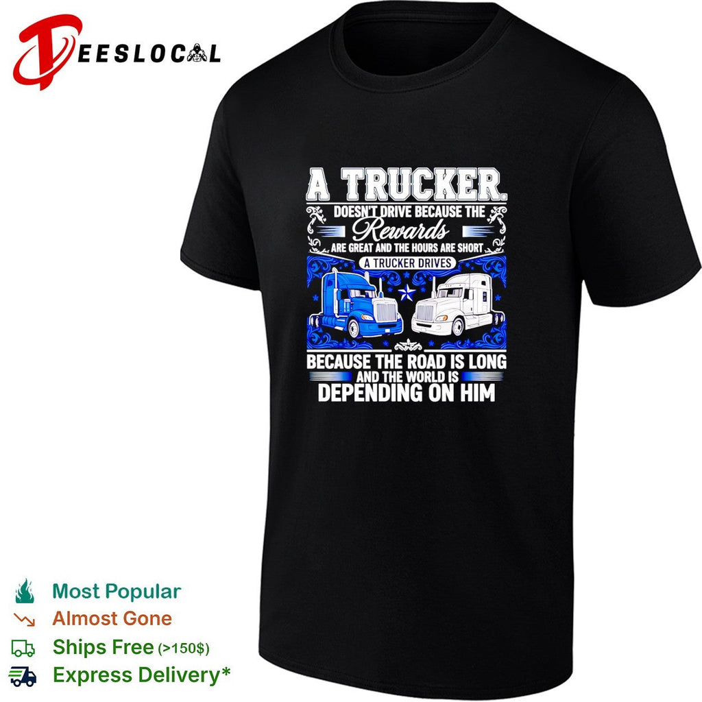 A truck doesn’t drive because the rewards are great and the hours are short a trucker drives shirt