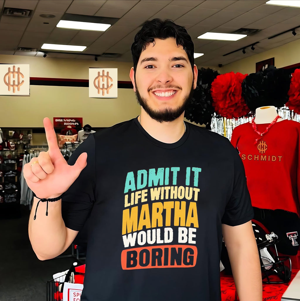Admit It Life Without Martha Would Be Boring shirt Unisex