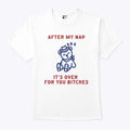 After My Nap It’s Over For You Bitches T Shirt Unisex