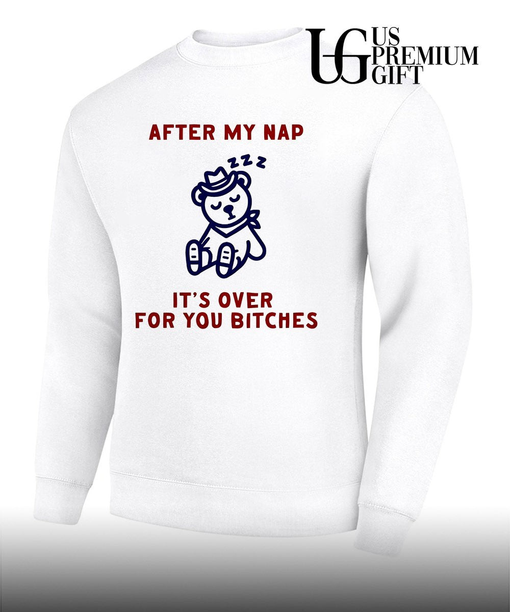 After my nap it’s over for you bitches graphic shirt Unisex