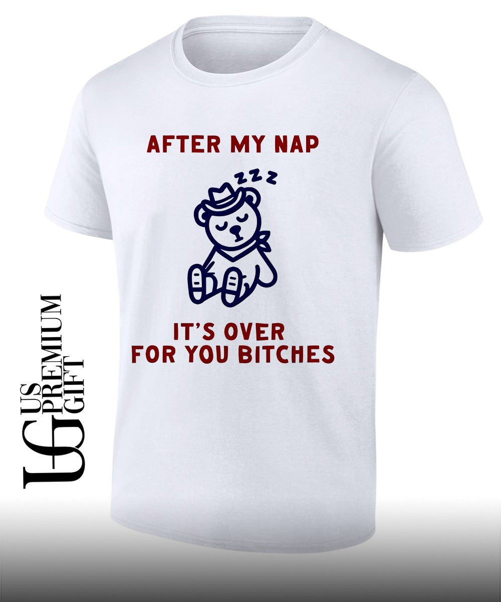 After my nap it’s over for you bitches graphic shirt Unisex