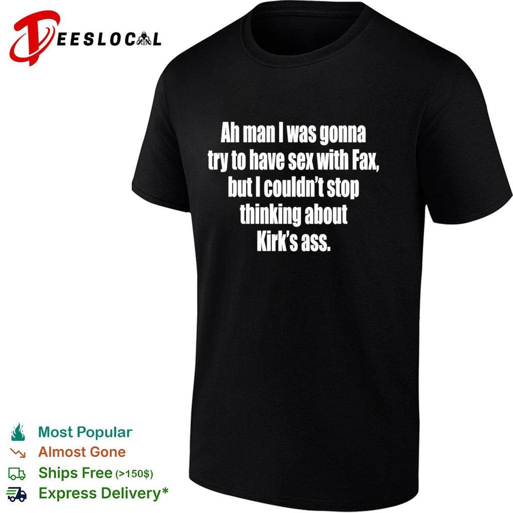 Ah man I was gonna try to have sex with fax but I ciuldn’t stop thinking about Kirk’s ass shirt