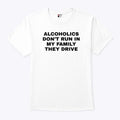 Alcoholics Don’t Run In My Family They Drive T Shirt Unisex