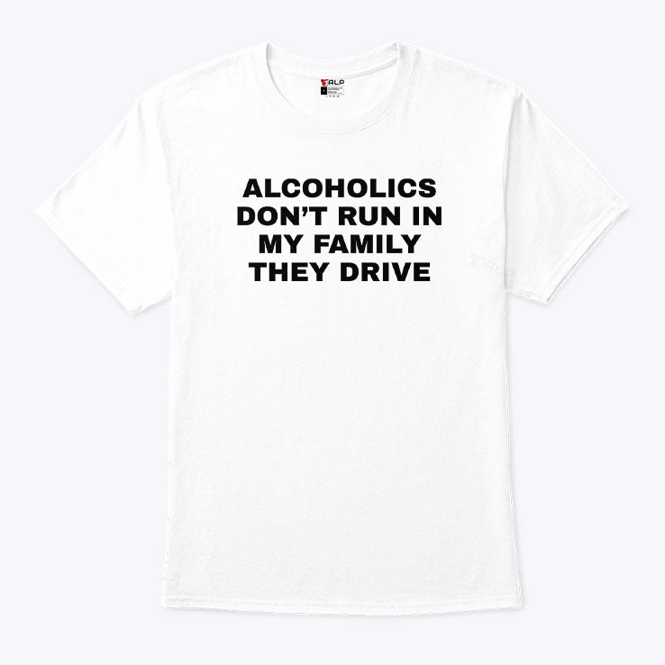 Alcoholics Don’t Run In My Family They Drive T Shirt Unisex