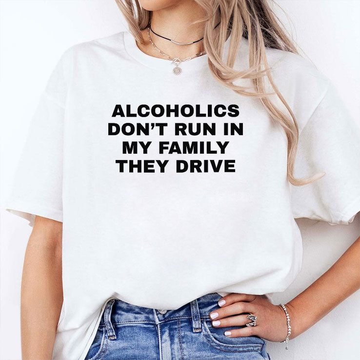 Alcoholics Don’t Run In My Family They Drive T Shirt Unisex