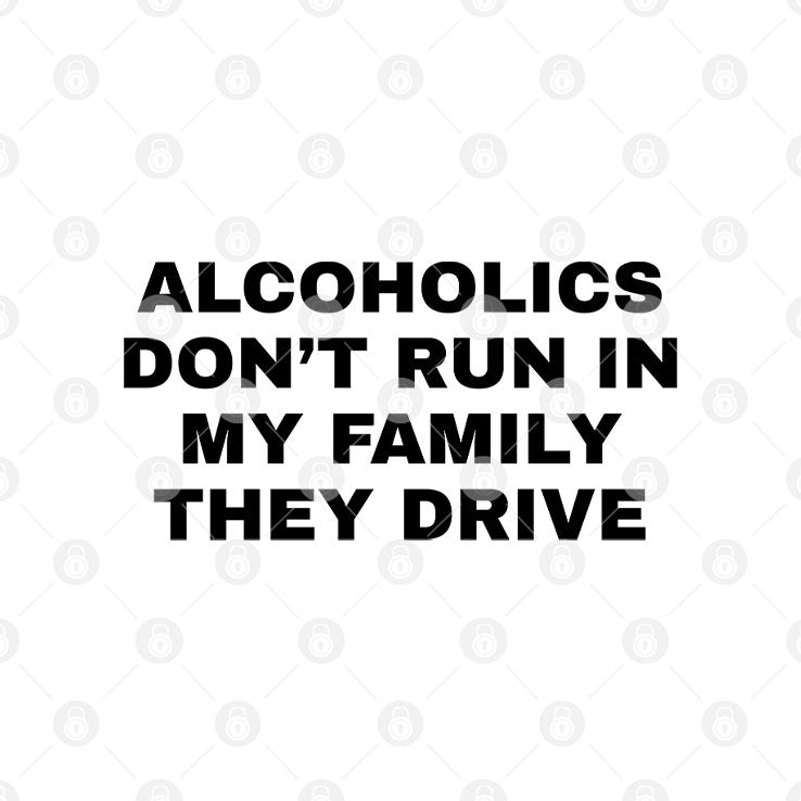 Alcoholics Don’t Run In My Family They Drive T Shirt Unisex
