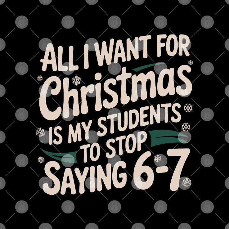 All I Want For Christmas Is My Students To Stop Saying 6-7 T Shirt Unisex