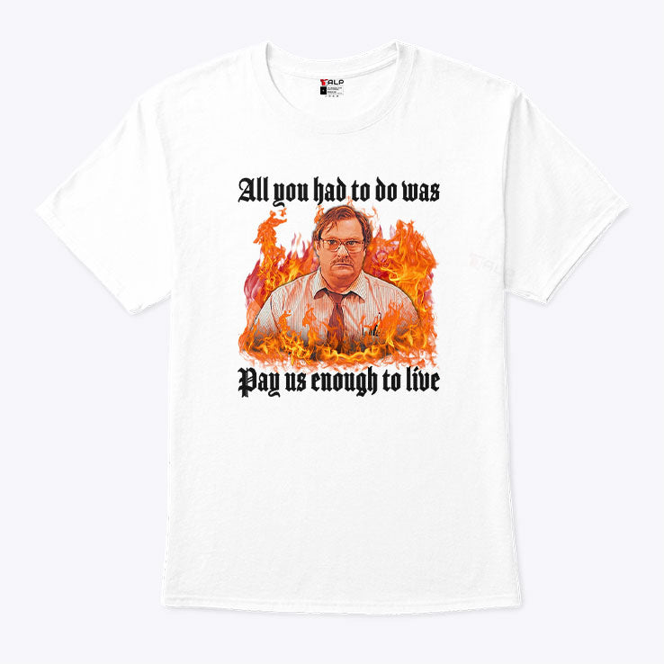 All You Had To Do Was Pay Us Enough To Live Milton Waddams Shirt Unisex