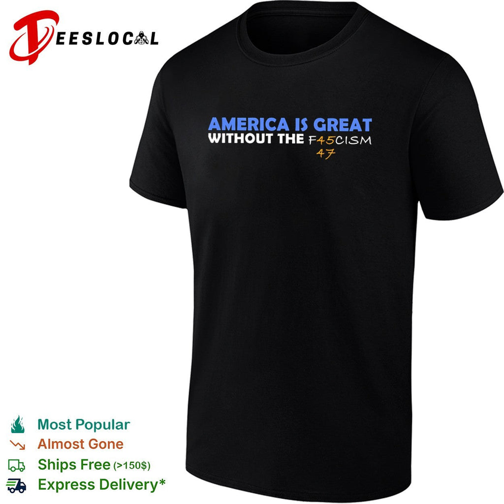 America is great without the f45cism 47 anti trump political statement shirt Unisex