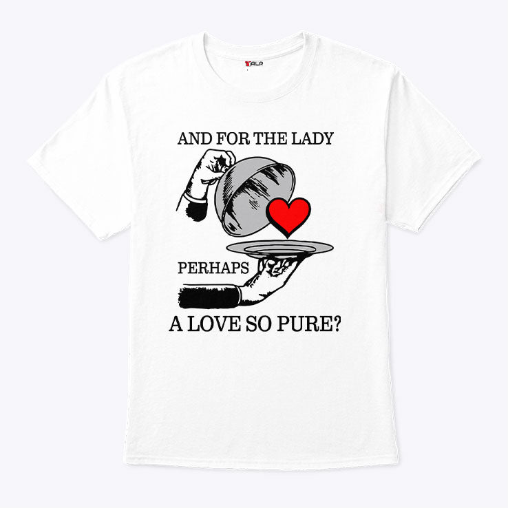 And For The Lady Perhaps A Love So Pure Shirt Unisex