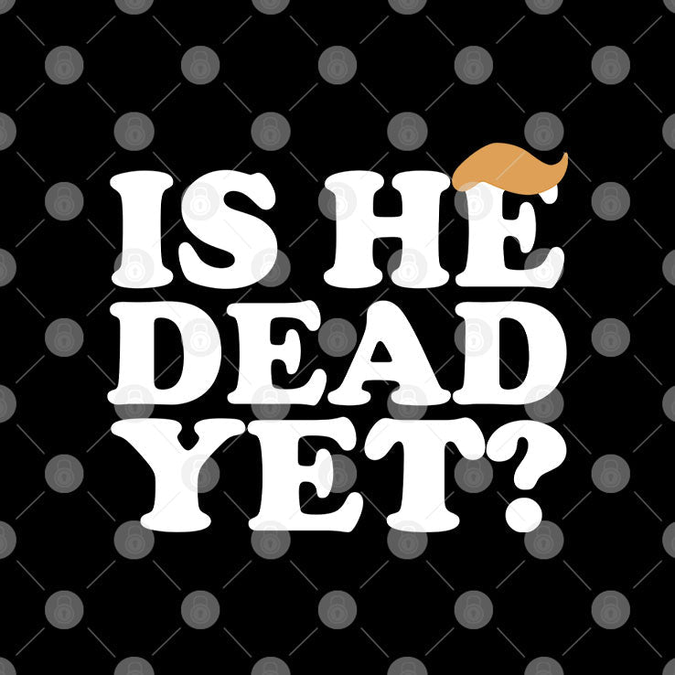 Anti Trump Is He Dead Yet T Shirt Unisex