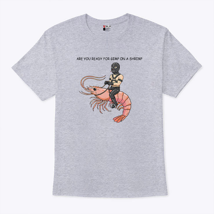 Are You Ready For Gimp On A Shrimp T Shirt Unisex