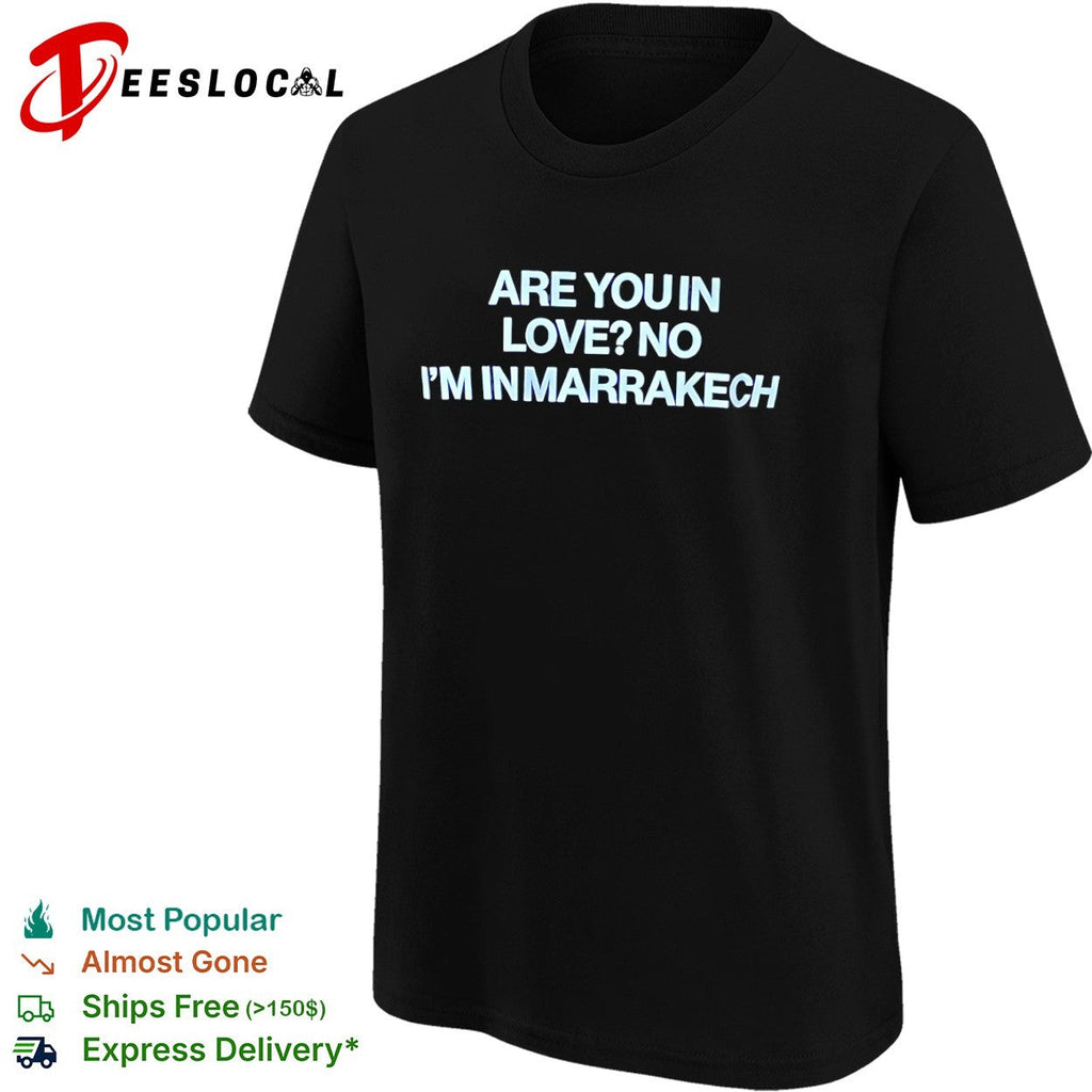 Are you in love no I am in Marrakech shirt Unisex