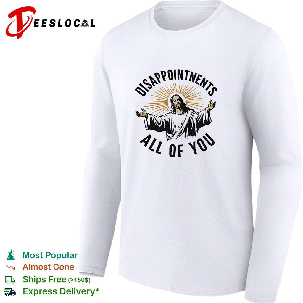 Arms open disappointments all of you sarcastic humor shirt Unisex