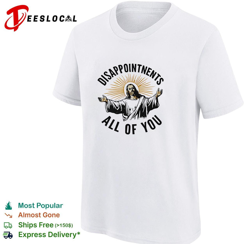 Arms open disappointments all of you sarcastic humor shirt Unisex