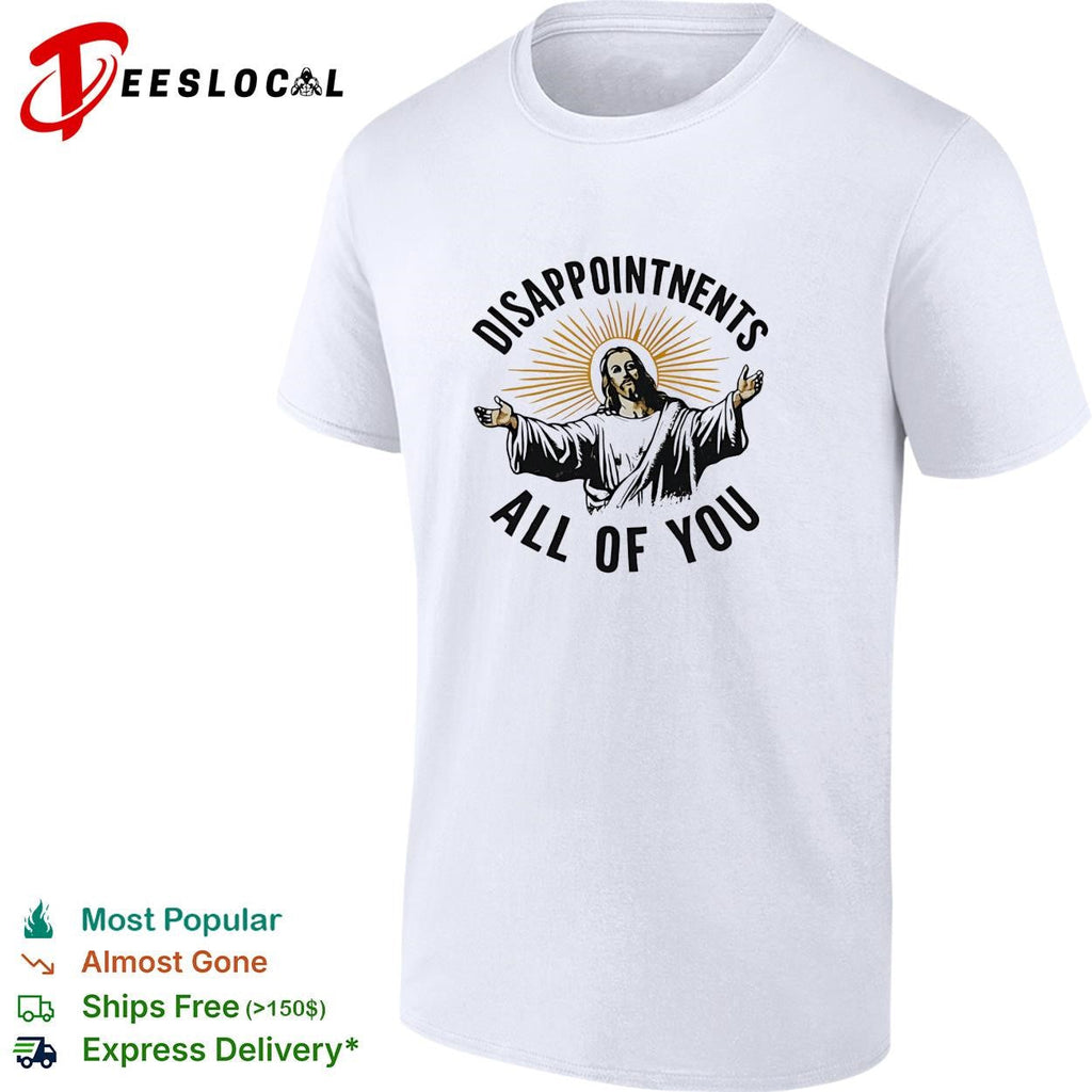 Arms open disappointments all of you sarcastic humor shirt Unisex