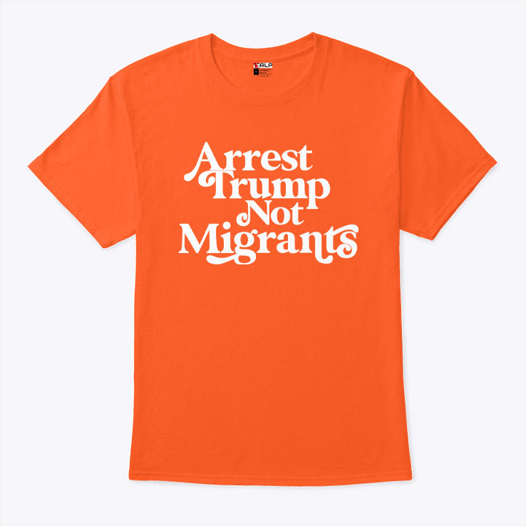 Arrest Trump Not Migrants T Shirt Unisex