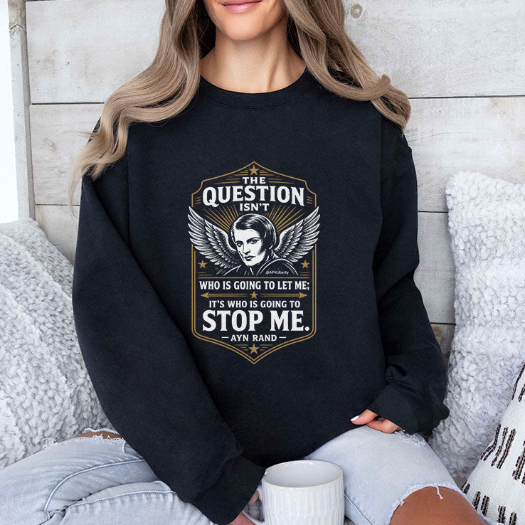 Ayn Rand The Question Isn’t Who Is Going To Let Me It’s Who Is Going To Stop Me Shirt Unisex