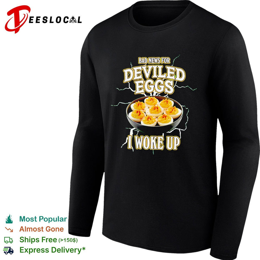Bad News for Deviled Eggs I Woke Up shirt Unisex