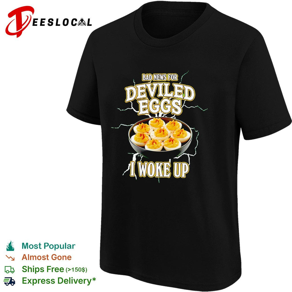 Bad News for Deviled Eggs I Woke Up shirt Unisex