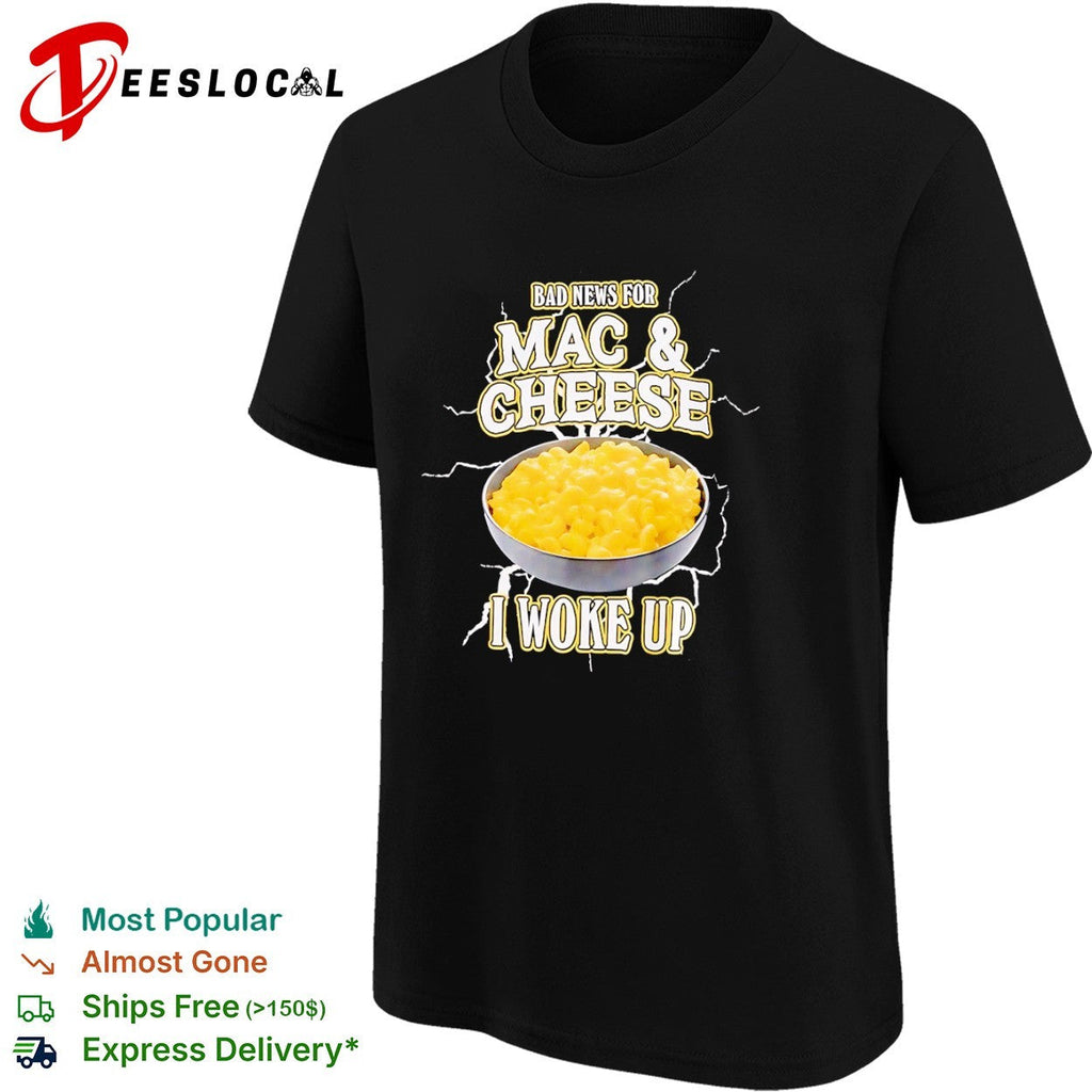 Bad news for Mac and Cheese I woke up shirt Unisex