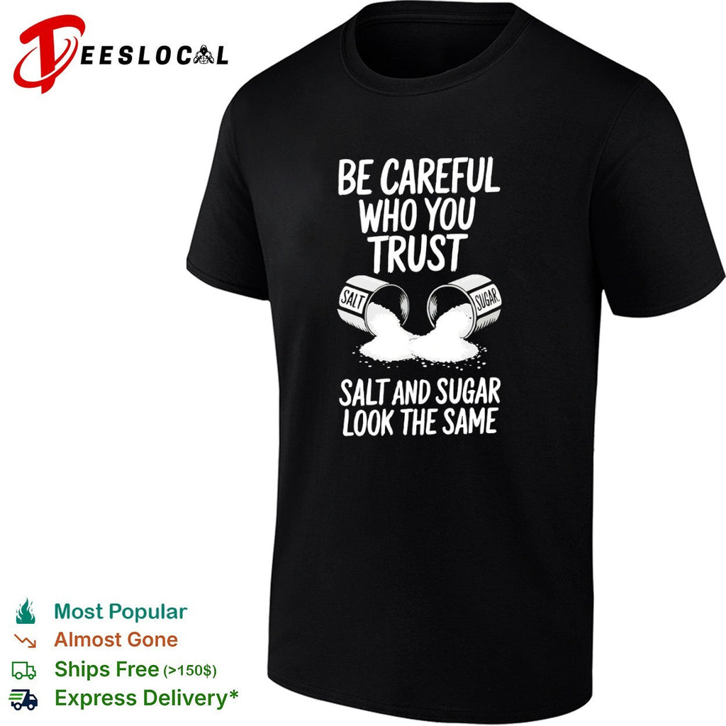 Be Careful Who You Trust Salt and Sugar Look the Same shirt Unisex