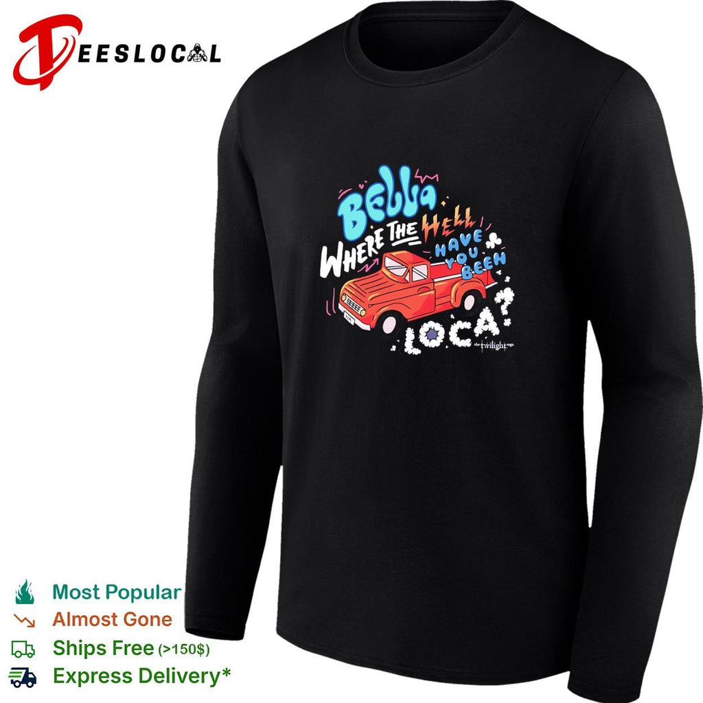 Bella where the hell have you been loca Twilight Jacob truck quote shirt Unisex