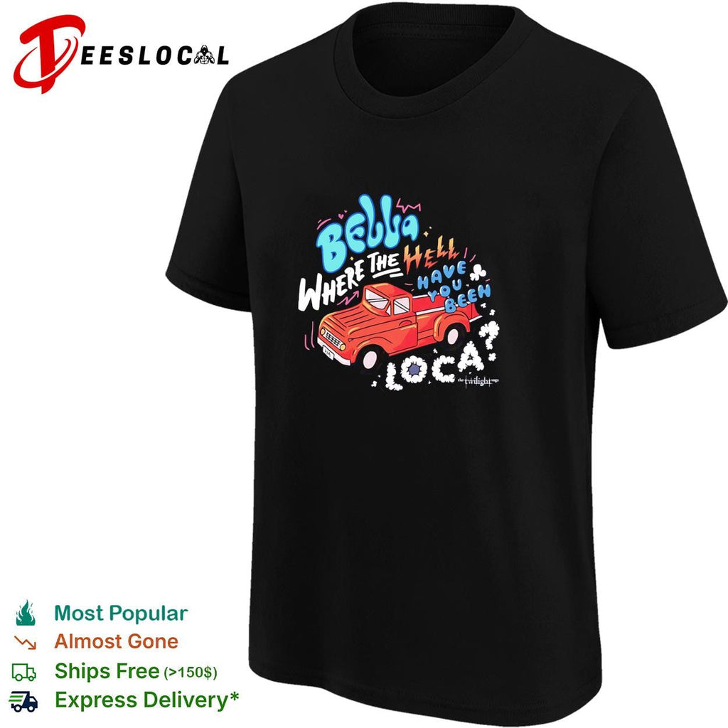 Bella where the hell have you been loca Twilight Jacob truck quote shirt Unisex