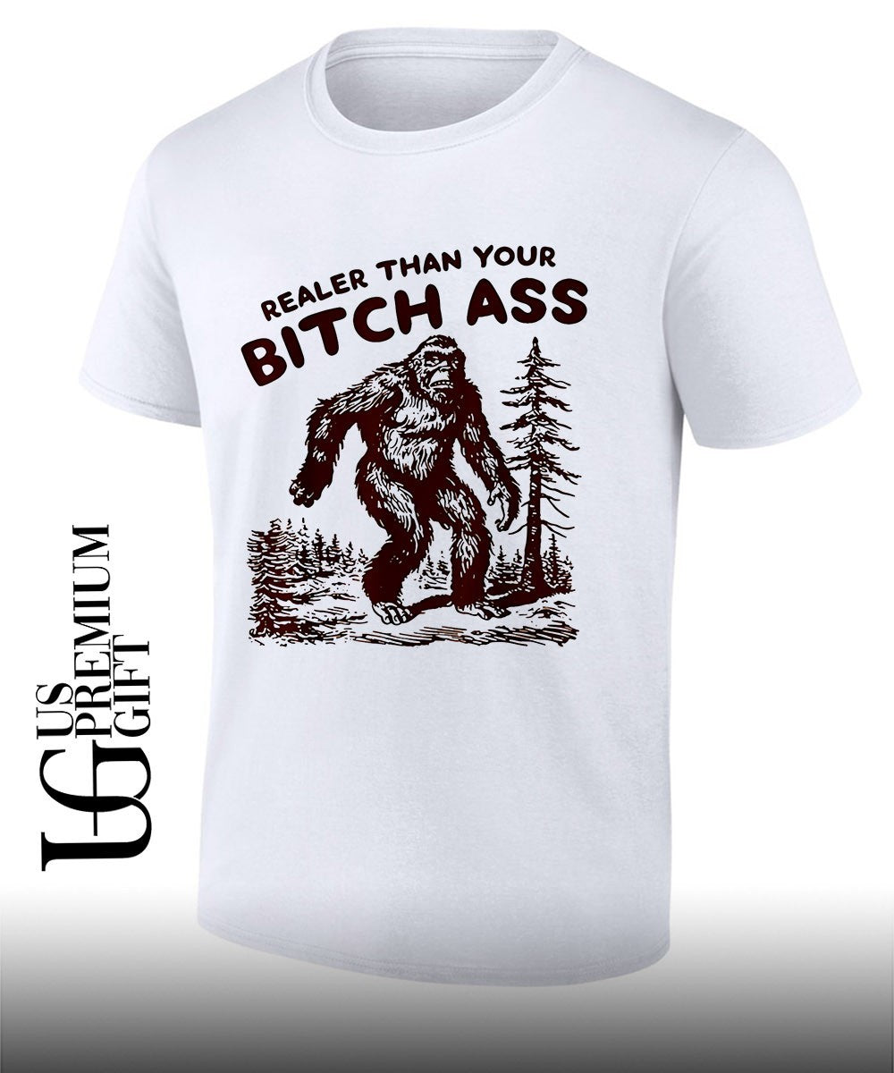 Bigfoot Realer Than Your Bitch Ass Bigfoot shirt Unisex