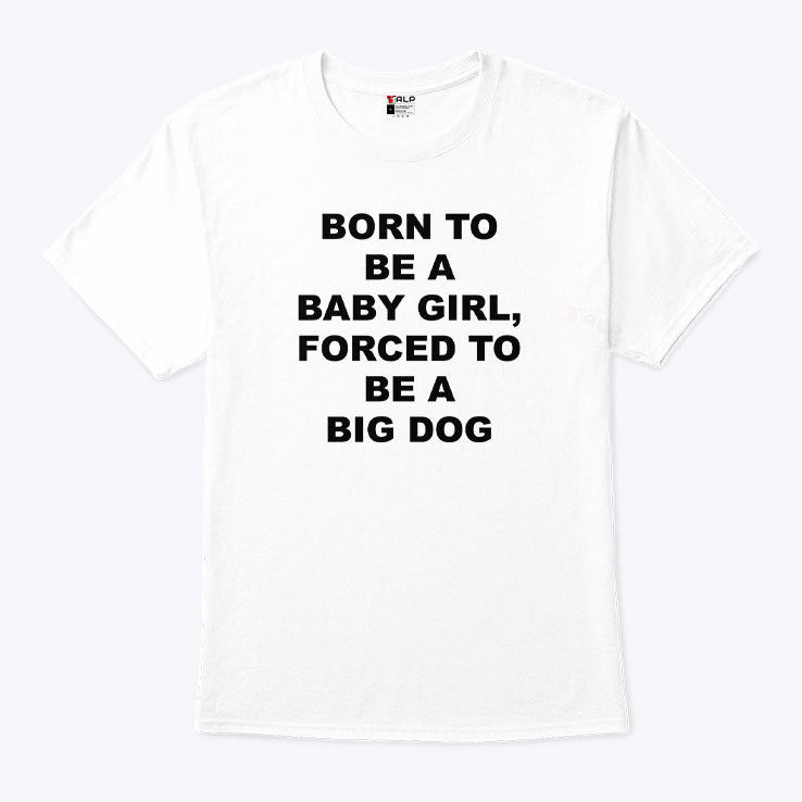 Born To Be A Baby Girl Forced To Be A Big Dog Shirt