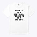 Born To Be A Baby Girl Forced To Be A Big Dog Shirt
