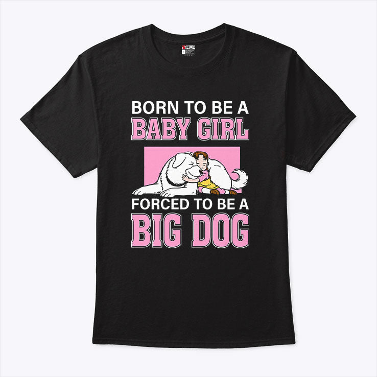 Born To Be A Baby Girl Forced To Be A Big Dog T Shirt Unisex