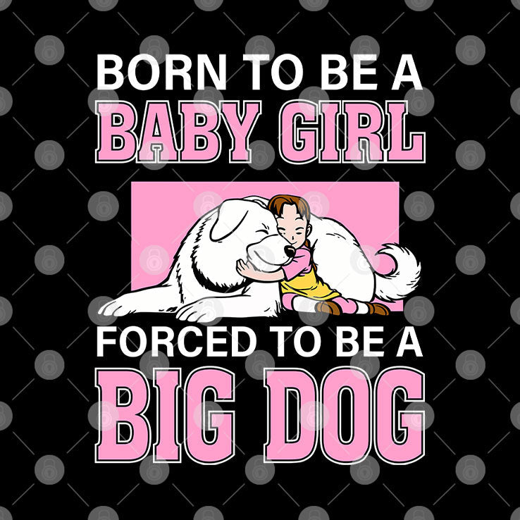 Born To Be A Baby Girl Forced To Be A Big Dog T Shirt Unisex