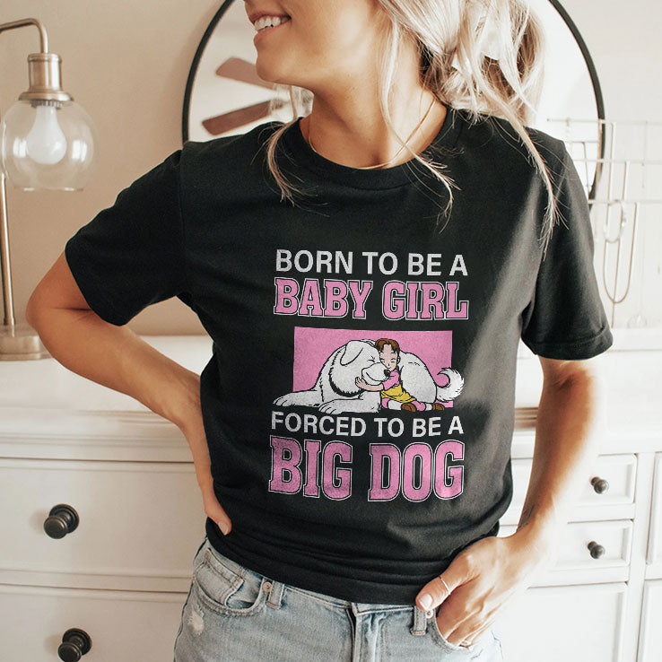 Born To Be A Baby Girl Forced To Be A Big Dog T Shirt Unisex