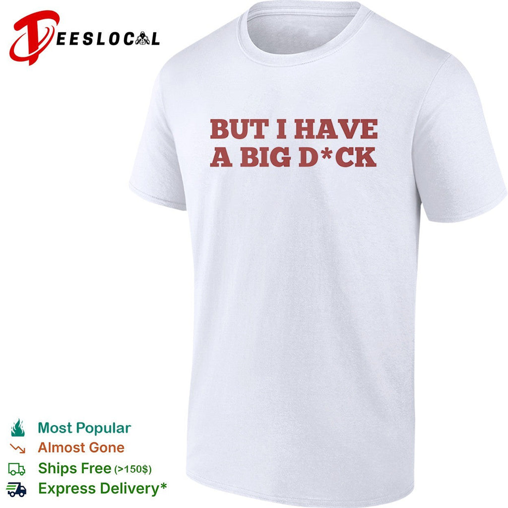 But I have a big dck shirt Unisex