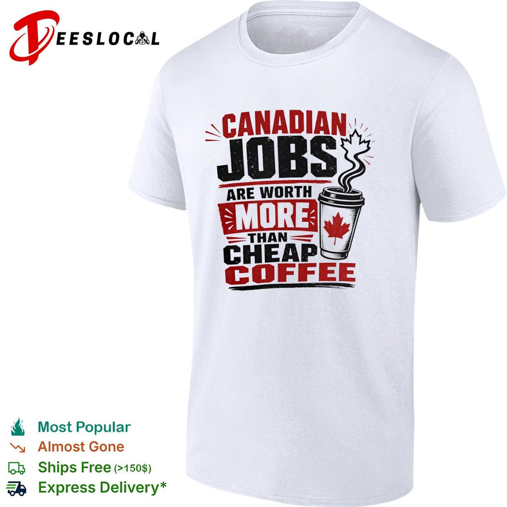 Canadian Jobs are worth more than cheap coffee Maple Leaf nationalist Canada shirt Unisex