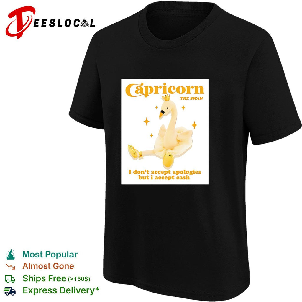 Capricorn the swan I don’t accept apologies but I accept cash shirt Unisex