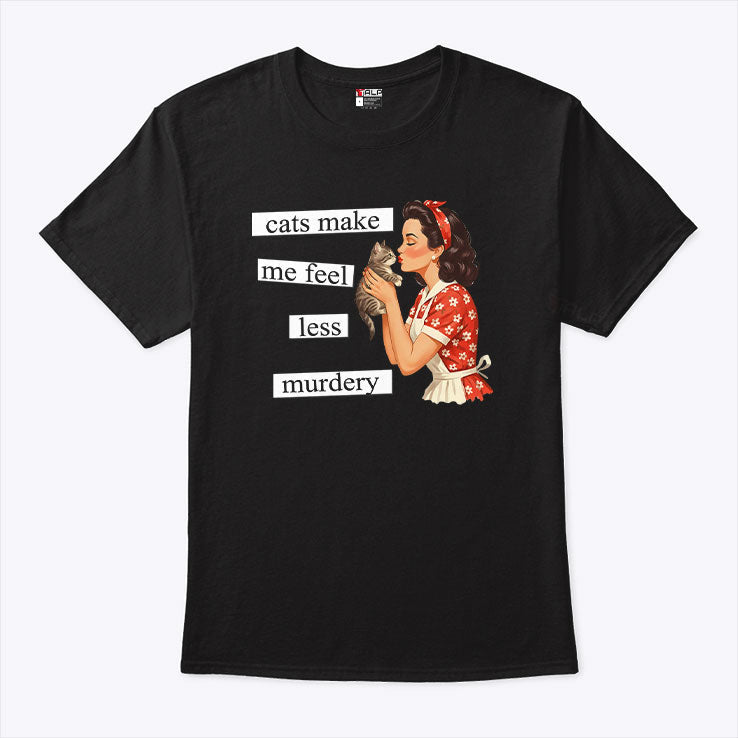 Cats Make Me Feel Less Murdery T Shirt Unisex