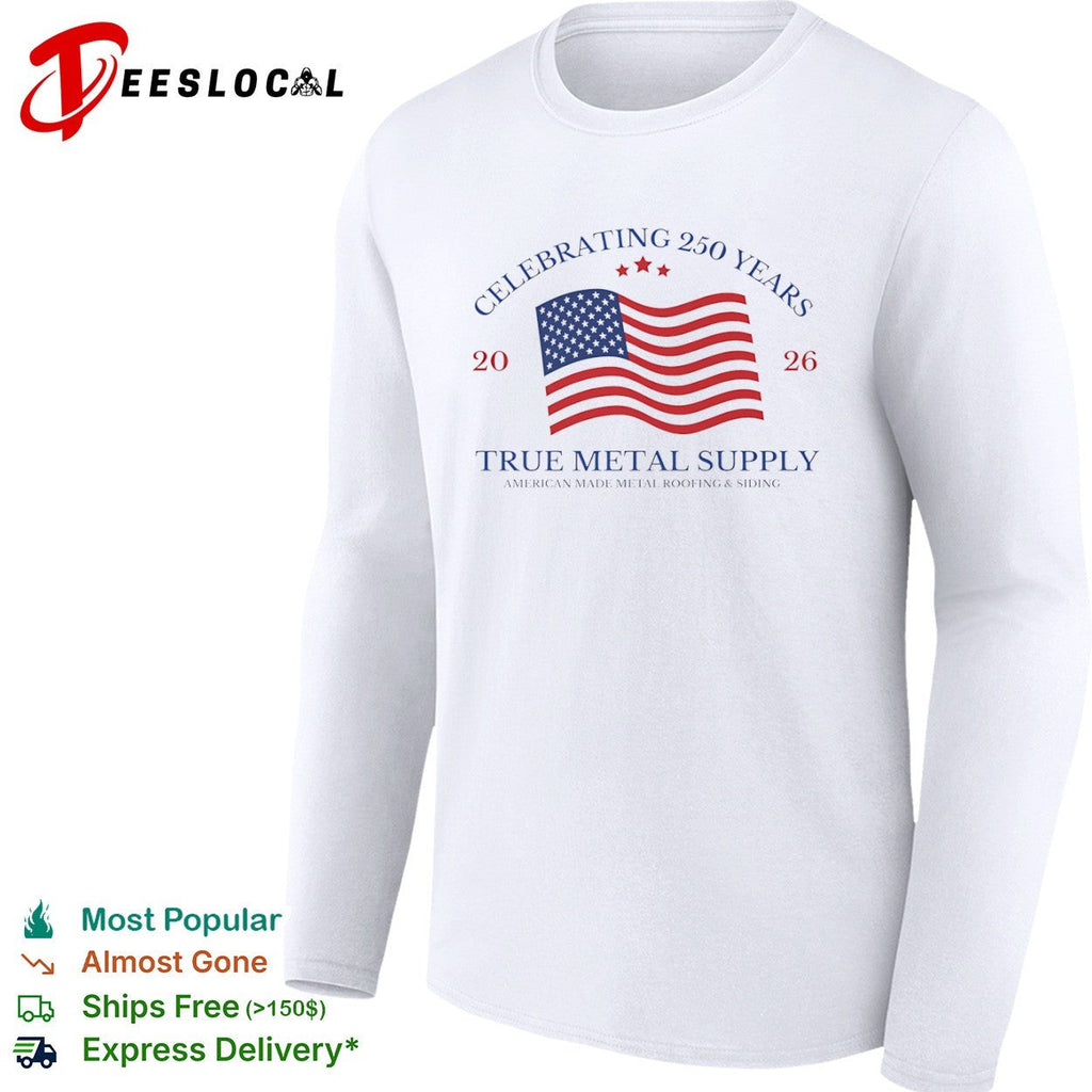 Celebrating 250 Years 2026 True Metal Supply American Made Metal Roofing Siding shirt Unisex