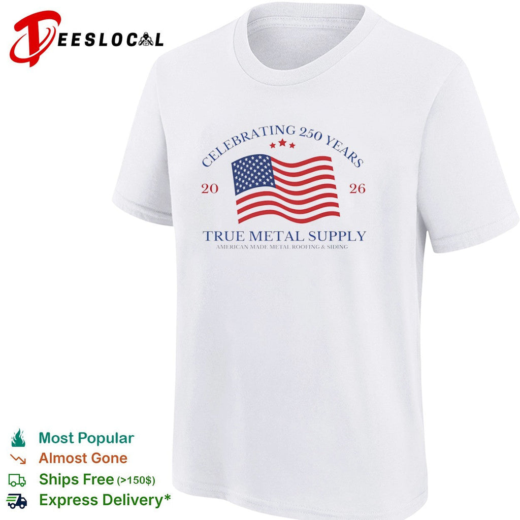 Celebrating 250 Years 2026 True Metal Supply American Made Metal Roofing Siding shirt Unisex